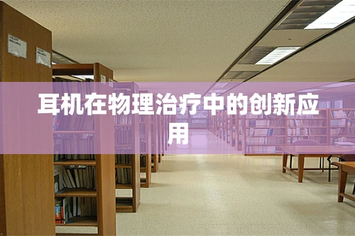 耳机在物理治疗中的创新应用