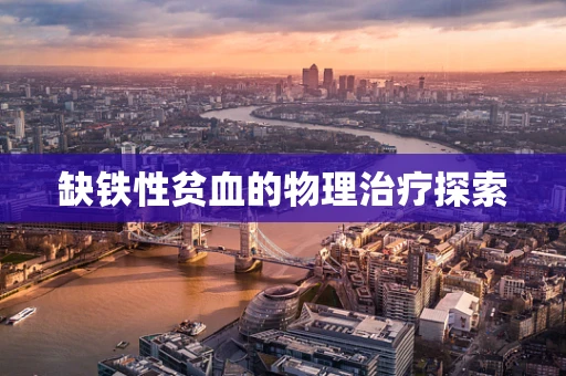 缺铁性贫血的物理治疗探索