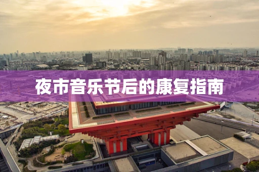 夜市音乐节后的康复指南