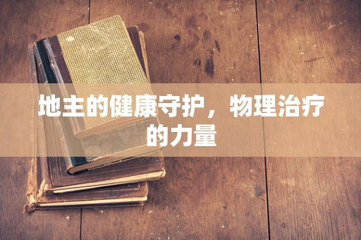 地主的健康守护，物理治疗的力量