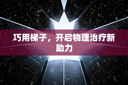 巧用梯子，开启物理治疗新助力