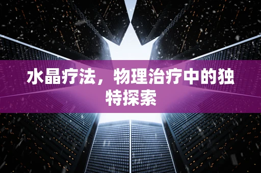 水晶疗法，物理治疗中的独特探索