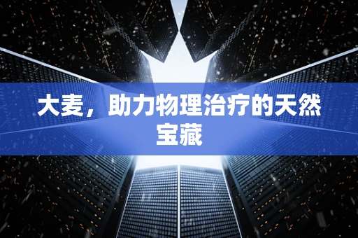 大麦，助力物理治疗的天然宝藏