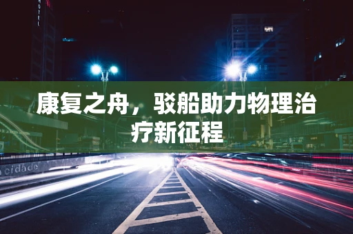 康复之舟，驳船助力物理治疗新征程