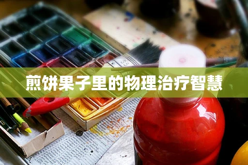煎饼果子里的物理治疗智慧
