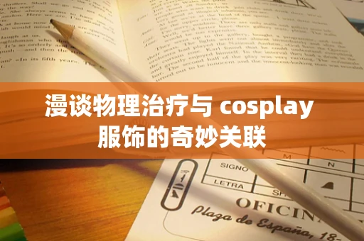 漫谈物理治疗与 cosplay 服饰的奇妙关联