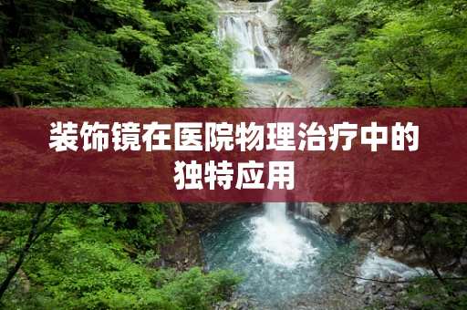 装饰镜在医院物理治疗中的独特应用