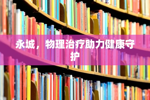永城，物理治疗助力健康守护