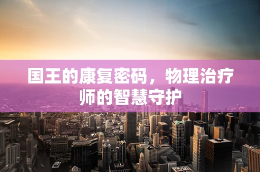 国王的康复密码，物理治疗师的智慧守护