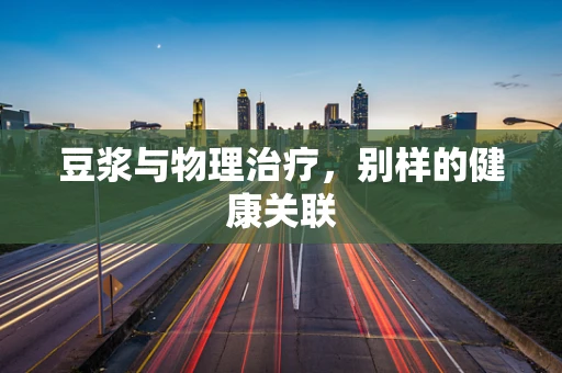 豆浆与物理治疗，别样的健康关联