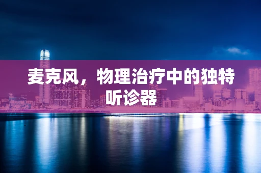 麦克风，物理治疗中的独特听诊器