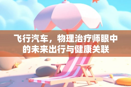 飞行汽车，物理治疗师眼中的未来出行与健康关联