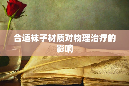 合适袜子材质对物理治疗的影响