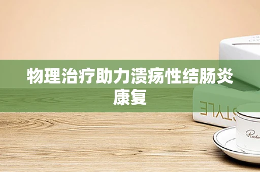 物理治疗助力溃疡性结肠炎康复