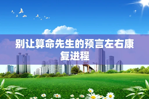 别让算命先生的预言左右康复进程