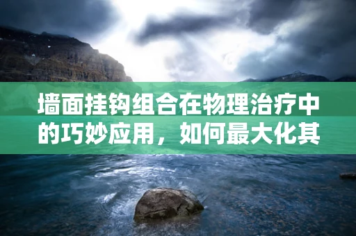 墙面挂钩组合在物理治疗中的巧妙应用，如何最大化其辅助效果？