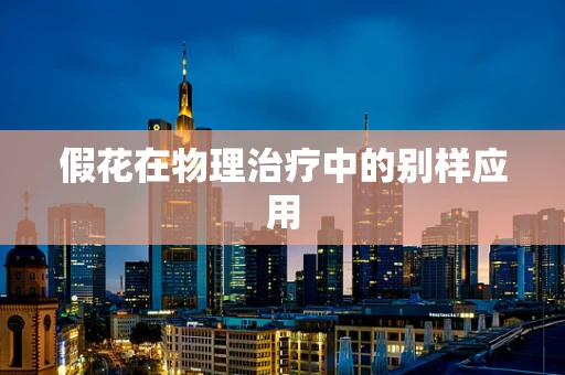 假花在物理治疗中的别样应用