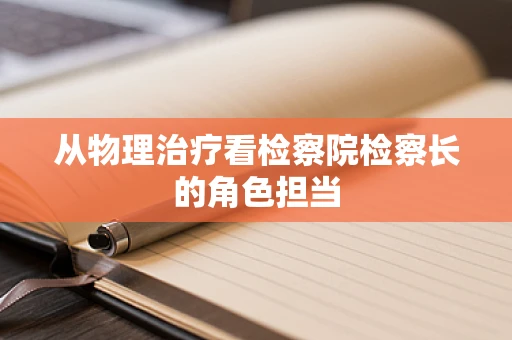 从物理治疗看检察院检察长的角色担当