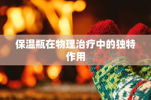 保温瓶在物理治疗中的独特作用