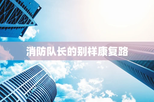 消防队长的别样康复路