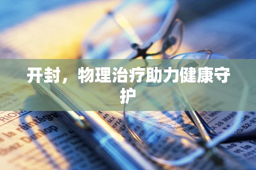 开封，物理治疗助力健康守护