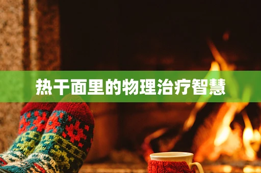 热干面里的物理治疗智慧