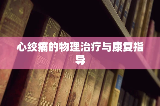 心绞痛的物理治疗与康复指导