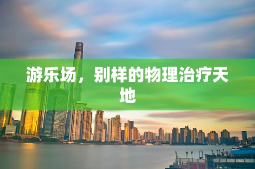 游乐场，别样的物理治疗天地