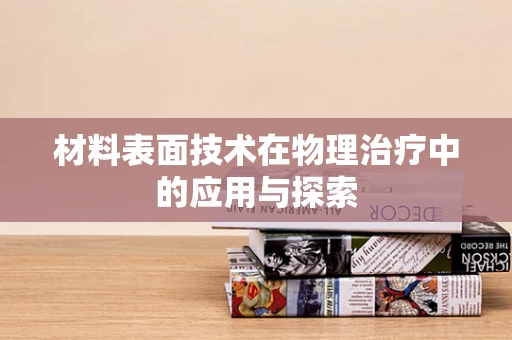 材料表面技术在物理治疗中的应用与探索