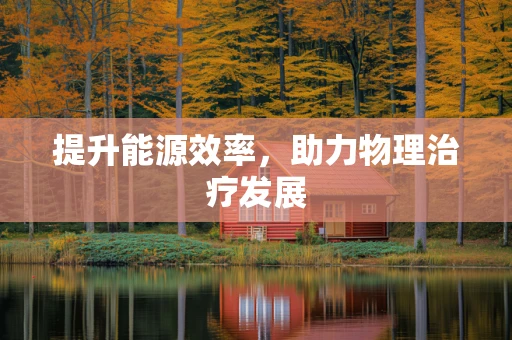提升能源效率，助力物理治疗发展