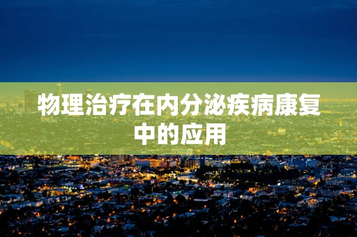 物理治疗在内分泌疾病康复中的应用