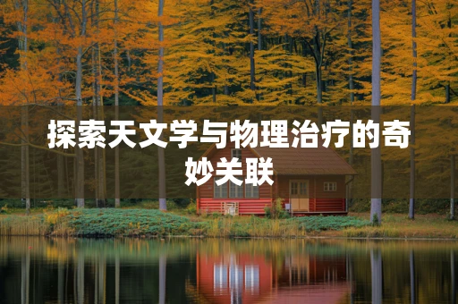 探索天文学与物理治疗的奇妙关联