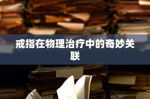 戒指在物理治疗中的奇妙关联