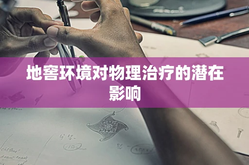 地窖环境对物理治疗的潜在影响