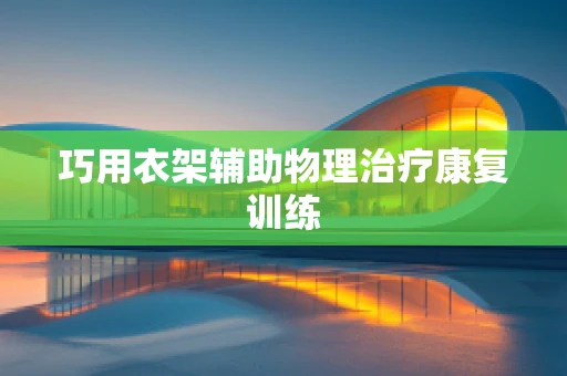 巧用衣架辅助物理治疗康复训练