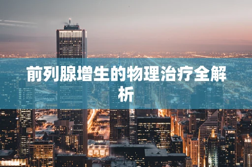 前列腺增生的物理治疗全解析