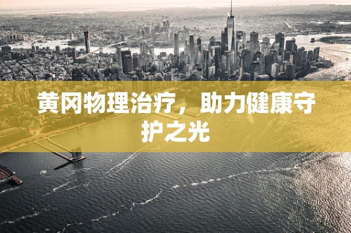 黄冈物理治疗，助力健康守护之光