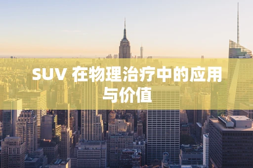 SUV 在物理治疗中的应用与价值