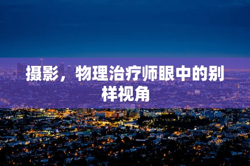 摄影，物理治疗师眼中的别样视角