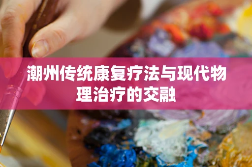 潮州传统康复疗法与现代物理治疗的交融