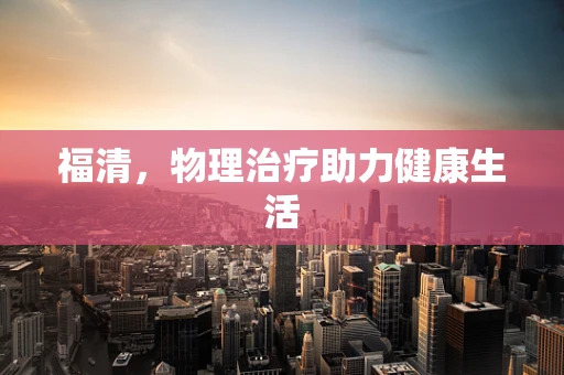 福清，物理治疗助力健康生活