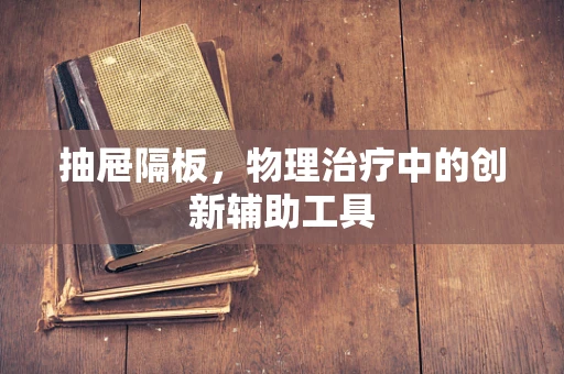 抽屉隔板，物理治疗中的创新辅助工具