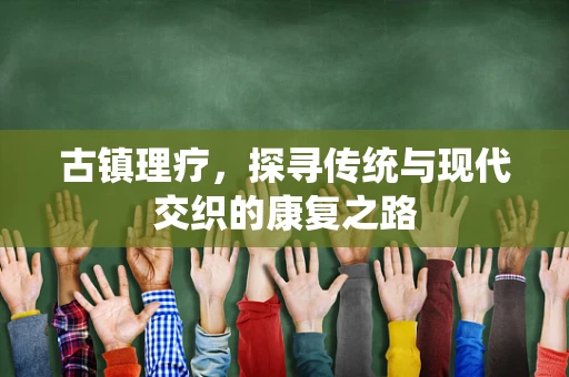 古镇理疗，探寻传统与现代交织的康复之路
