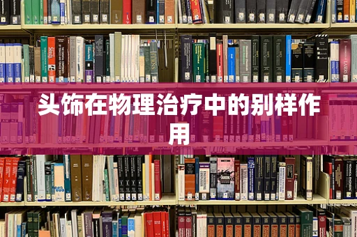 头饰在物理治疗中的别样作用