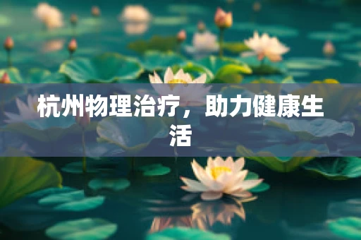 杭州物理治疗，助力健康生活