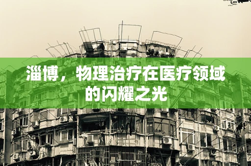 淄博，物理治疗在医疗领域的闪耀之光