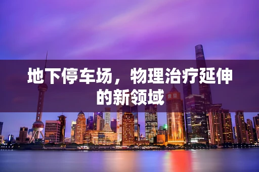 地下停车场，物理治疗延伸的新领域