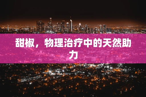 甜椒，物理治疗中的天然助力