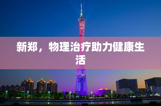 新郑，物理治疗助力健康生活