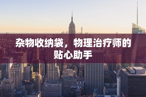 杂物收纳袋，物理治疗师的贴心助手